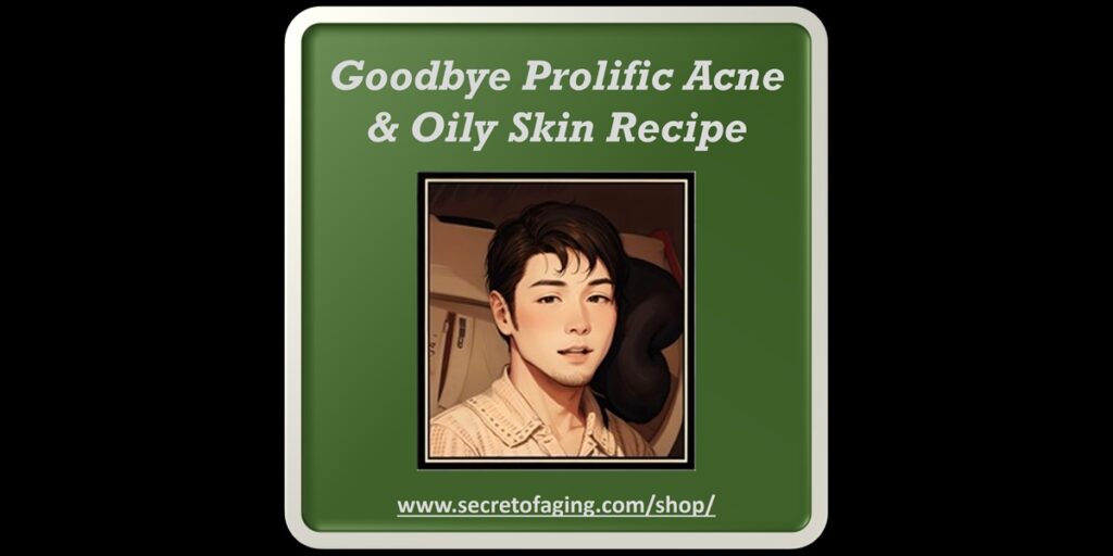 Goodbye Prolific Acne and Oily Skin Recipe by Secret of Aging